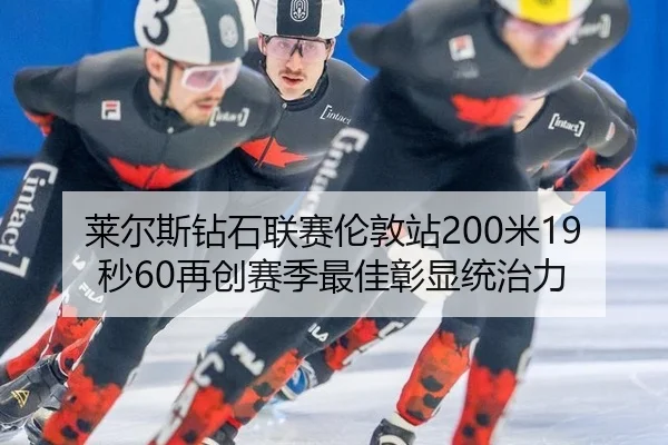 莱尔斯钻石联赛伦敦站200米19秒60再创赛季最佳彰显统治力